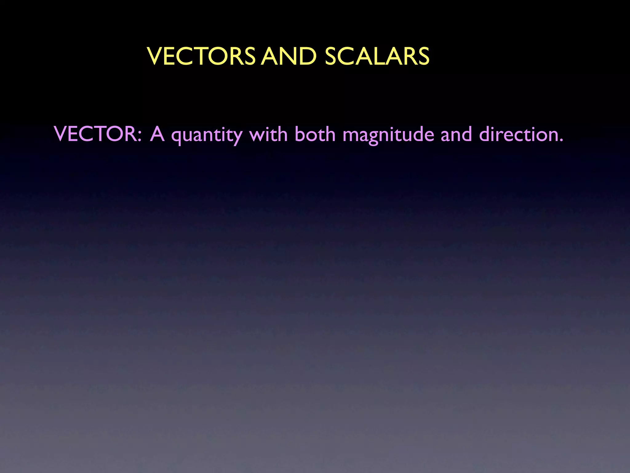 VECTORS AND SCALARS

VECTOR: A quantity with both magnitude and direction.
 