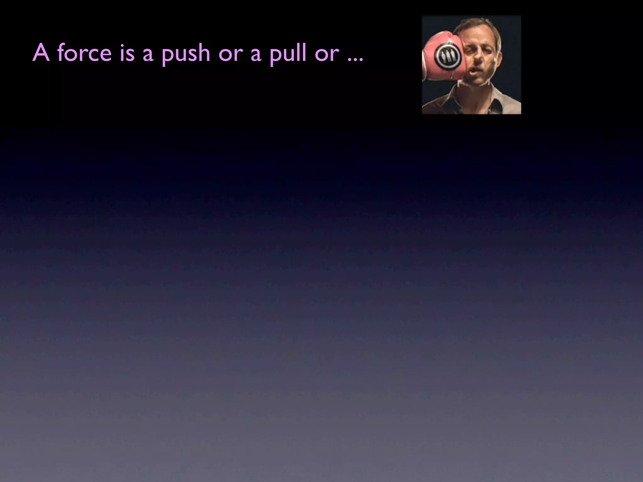 A force is a push or a pull or ...
 