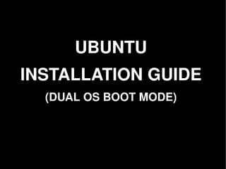 UBUNTU
    INSTALLATION GUIDE
      (DUAL OS BOOT MODE)




                
 