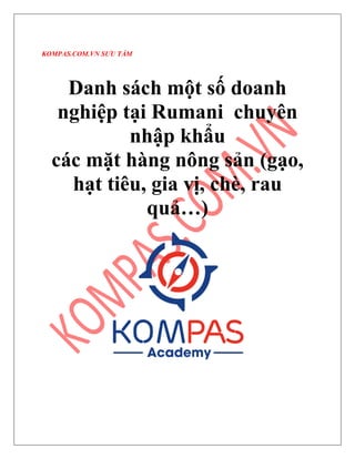 KOMPAS.COM.VN SƯU TẦM
Danh sách một số doanh
nghiệp tại Rumani chuyên
nhập khẩu
các mặt hàng nông sản (gạo,
hạt tiêu, gia vị, chè, rau
quả…)
 
