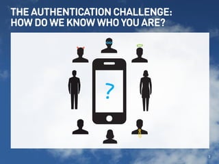 THE AUTHENTICATION CHALLENGE: 
HOW DO WE KNOW WHO YOU ARE? 
2 
? 
 