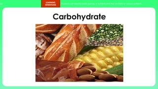 ups.
LEARNING
INTENTIONS
Students can identify foods sources of nutrients and the functions of various nutrients.
Carbohydrate
 