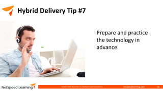 netspeedlearning.com
Hybrid Delivery Tip #7
© 2022 Clay & Associates Inc./NetSpeed Learning Solutions 26
Prepare and practice
the technology in
advance.
 