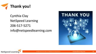 netspeedlearning.com
Thank you!
Cynthia Clay
NetSpeed Learning
206-517-5271
info@netspeedlearning.com
© 2022 Clay & Associates Inc./NetSpeed Learning Solutions 30
 
