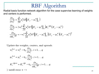 RBF Algorithm
20
Radial basis function network algorithm for the case supervise learning of weights
and centers is performed.
 