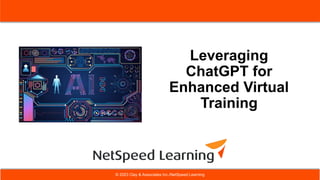 © 2021 NetSpeed Learning Solutions. All rights reserved. 1
© 2019 NetSpeed Learning Solutions. All rights reserved. 1
© 2023 Clay & Associates Inc./NetSpeed Learning
Leveraging
ChatGPT for
Enhanced Virtual
Training
 