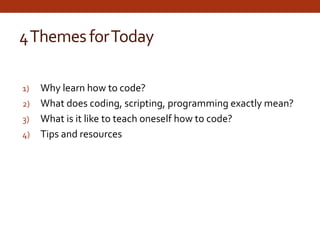 4ThemesforToday
1) Why learn how to code?
2) What does coding, scripting, programming exactly mean?
3) What is it like to ...