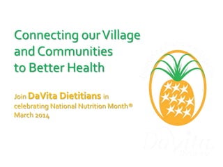 Connecting our Village
and Communities
to Better Health
Join DaVita Dietitians in
celebrating National Nutrition Month®
March 2014

© DaVita Healthcare Partners, Inc.

 