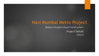 Navi Mumbai Metro Project
Project Details
Belapur-Kharghar Rapid Transit system
CIDCO
 