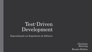 Test-Driven
Development
Especialização em Engenharia de Software
Christian
Hartung
Renato Riolino
 