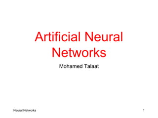 Artificial Neural
Networks
Mohamed Talaat
Neural Networks 1
 
