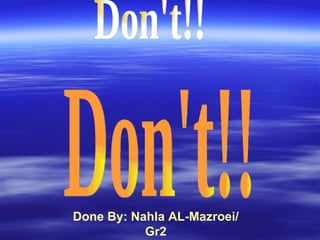 Don't!! Don't!! Done By: Nahla AL-Mazroei/ Gr2 