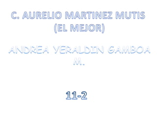 C. AURELIO MARTINEZ MUTIS  (EL MEJOR) ANDREA YERALDIN GAMBOA M. 11-2 
