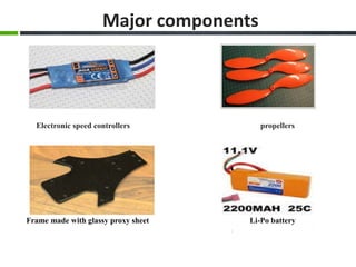 Electronic speed controllers propellers
Frame made with glassy proxy sheet Li-Po battery
Major components
 