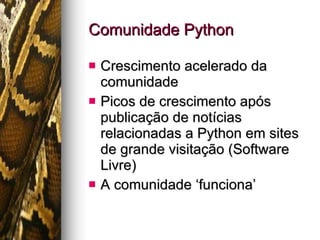 Comunidade Python Crescimento acelerado da comunidade Picos de crescimento após publicação de notícias relacionadas a Python em sites de grande visitação (Software Livre) A comunidade ‘funciona’ 