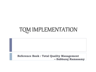 TQM IMPLEMENTATION
Reference Book : Total Quality Management
– Subburaj Ramasamy
 