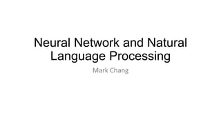 Neural Network and Natural
Language Processing
Mark	
  Chang
 