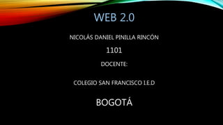 WEB 2.0
NICOLÁS DANIEL PINILLA RINCÓN
1101
DOCENTE:
COLEGIO SAN FRANCISCO I.E.D
BOGOTÁ
 