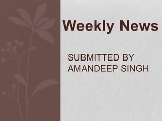 WeeklyNews  Submitted by amandeep singh 