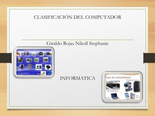 CLASIFICACIÓN DEL COMPUTADOR
Giraldo Rojas Nikoll Stephanie
INFORMATICA
 