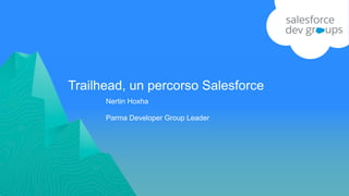 Trailhead, un percorso Salesforce
Nertin Hoxha
Parma Developer Group Leader
 