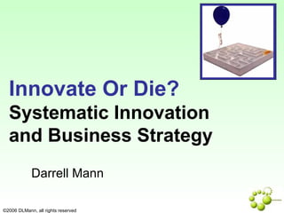 Darrell Mann Innovate Or Die?   Systematic Innovation  and Business Strategy 