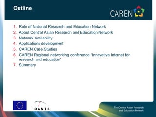 The Central Asian Research
and Education Network
Outline
1. Role of National Research and Education Network
2. About Centr...