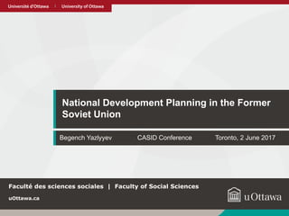 uOttawa.cauOttawa.ca
National Development Planning in the Former
Soviet Union
uOttawa.ca
Faculté des sciences sociales | Faculty of Social Sciences
Begench Yazlyyev CASID Conference Toronto, 2 June 2017
 