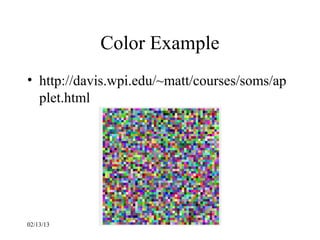 Color Example
• http://davis.wpi.edu/~matt/courses/soms/ap
  plet.html




02/13/13
 