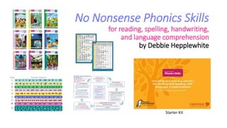 No Nonsense Phonics Skills
for reading, spelling, handwriting,
and language comprehension
by Debbie Hepplewhite
Starter Kit
 