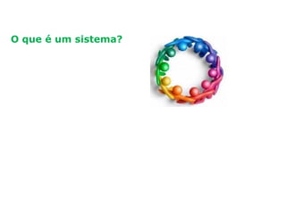 Princípios de gestão da qualidade
O que é um sistema?
 