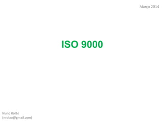 ISO 9000
Nuno Rolão
(nrolao@gmail.com)
Março 2014
 