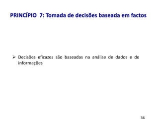 8 princípios
 Decisões eficazes são baseadas na análise de dados e de
informações
PRINCÍPIO 7: Tomada de decisões baseada em factos
 