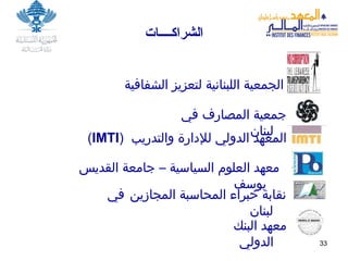 الشراك ــــ ات الجمعية اللبنانية لتعزيز الشفافية جمعية المصارف في لبنان  المعهد الدولي للإدارة والتدريب  ( IMTI ) معهد العلوم السياسية – جامعة القديس يوسف معهد البنك الدولي نقابة خبراء المحاسبة المجازين   في لبنان   