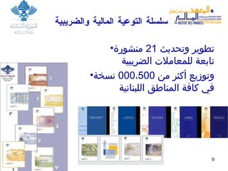 سلسلة التوعية المالية والضريبية تطوير و تحديث  21   منشور ة تابعة ل لمعاملات الضريبية وتوزيع أكثر من  500 ، 000  نسخة في كافة المناطق اللبنانية  