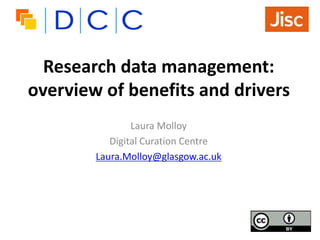 Research data management:
overview of benefits and drivers
Laura Molloy
Digital Curation Centre
Laura.Molloy@glasgow.ac.uk
 