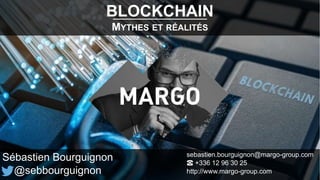 BLOCKCHAIN
MYTHES ET RÉALITÉS
Sébastien Bourguignon
@sebbourguignon
sebastien.bourguignon@margo-group.com
☎ +336 12 96 30 25
http://www.margo-group.com
 