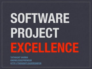 SOFTWARE
PROJECT
EXCELLENCETATHAGAT VARMA
KNOWLEDGEPRENEUR
HTTP://THOUGHTLEADERSHIP.IN
 