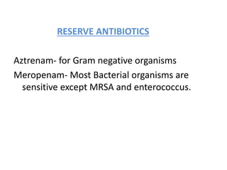 RESERVE ANTIBIOTICS
Aztrenam- for Gram negative organisms
Meropenam- Most Bacterial organisms are
sensitive except MRSA and enterococcus.
 