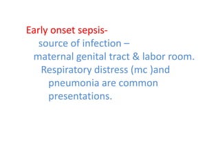Early onset sepsis-
source of infection –
maternal genital tract & labor room.
Respiratory distress (mc )and
pneumonia are common
presentations.
 