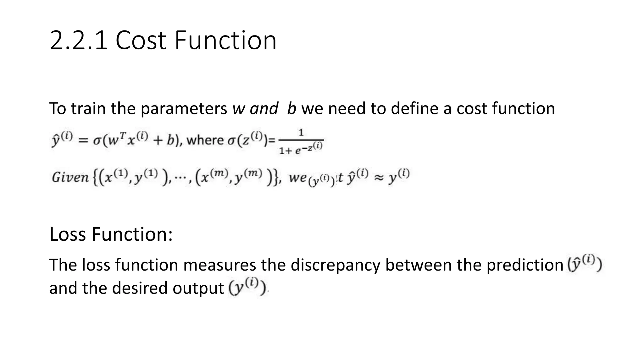 2.2.1 Cost Function
To train the parameters w and b we need to define a cost function
Loss Function:
The loss function measures the discrepancy between the prediction
and the desired output
 