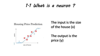 1.1 What is a neuron ?
The input is the size
of the house (x)
The output is the
price (y)
 