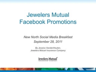 Jewelers Mutual  Facebook Promotions New North Social Media Breakfast September 28, 2011 By Jessica VandenHouten, Jewelers Mutual Insurance Company 
