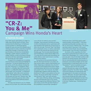“CR-Z:
    You & Me”                                                                                                                Yang Yang ’11, Jennifer Brotman ’12, and


    Campaign Wins Honda’s Heart
                                                                                                                             Adam Beilman ’11




    By Valentina Palladino
    If you think regular speed dating at a table in a    a 2011 CR-Z for six weeks to carry out their           Honda executives, advertising agents, public
    coffee shop is boring, you’re not alone. Three       campaign. They produced a YouTube mini-series          relations leaders, and journalists. “I had never
    students from The NewHouse, the Newhouse             in which a bachelorette went on speed dates with       presented anything while wearing a suit in my
    School’s student-run advertising agency,             three bachelors that lasted only as long as the car    life, so I was nervous,” Beilman says. “The Honda
    thought the same and spun this standard way of       ride to the next date. The entire “date” was filmed    executives weren’t ‘executives’ in the normal
    meeting people to create a nationally recognized     from a dashboard camera, so viewers could watch        sense of the word, though; they just looked like
    advertising campaign. In December, the trio          and vote for their favorite date directly from the     normal people. It was more like a conversation.”
    won first place in the American Honda Media          YouTube page. They recruited advertising major                As winners of the competition, the three
    Challenge, a public relations competition for        and The NewHouse creative director Matt Conte          were asked to attend the launch of the new 2012
    college students, as well as the hearts of Honda     ’11 to help with the camera work and editing, and      Honda Civic in Washington, D.C., in April, and they
    executives with their speed dating campaign for      public relations major Calvin Iverson ’12 to help      were also given “virtual internship” positions with
    the new Honda CR-Z sport hybrid.                     prepare press releases.                                Honda for the spring semester. Each member of
         The goal of the campaign was to creatively            As a partner to the automotive Bachelor          the trio communicated with Honda executives to
    show the features of the hybrid and highlight its    spin-off, which had more than 6,200 views, the         brainstorm social media strategies and do week-
    uniqueness—it’s the first hybrid sports car on       team started a photo contest using Facebook and        by-week projects to help Honda reach out to the
    the market, and it’s also intimate, having only      Twitter. Beginning on Halloween 2010, the CR-Z         “Generation Y” market of potential car buyers.
    two seats. Yang Yang ’11, of Singapore; Adam         cruised around SU holding photo events. People                The key to their win was the strategic
    Beilman ’11, of Buffalo, New York; and Jennifer      could take photos with the car and those photos        elements that tied every aspect of the campaign
    Brotman ’12, of Westfield, New Jersey, came up       were posted on the “CR-Z Syracuse: You & Me”           together around the “You & Me” theme. “Having
    with the idea “CR-Z: You & Me,” a combination        Facebook page. Students could also follow The          a focal point allowed us to easily decide what
    “speed dating” online video series and photo         NewHouse on Twitter to stay updated on the car’s       was appropriate for the project and what was
    contest. “We designed it to be a mix between         location. The person whose photo received the          relevant,” Yang says. The team’s determination
    The Bachelor and Cash Cab,” Brotman says. “We        most Facebook “likes” won a gift card prize.           and creativity, along with their online results,
    created an entertaining, genuine show, rather              After weeks of filming, editing, and Tweeting,   helped prove to the professionals that their idea
    than using traditional and ineffective product       the team submitted their work to the contest,          was the most effective. “Nothing was just there
    placement.”                                          which was organized by EdVenture Partners. They        to be there,” Beilman says. “Everything had a
         The team was selected as one of 10 finalist     were chosen as one of the top three finalists of       purpose.”
    groups out of 32 teams. As a result, they received   the competition to present their campaign to

8
 