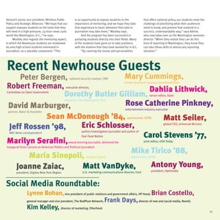 Verizon’s senior vice president, Wireless Public        is an opportunity to expose students to the           that affect national policy, our students meet the
Policy and Strategic Alliances. “We hope that our       importance of mentoring, and we hope they take        challenge of prioritizing what their audiences
support exposes students to the tools that they         that experience to heart wherever their jobs in       need to know, and present that material in a
will need in a high-pressure, 24-hour news cycle        journalism may take them,” Woolley says.              succinct, understandable way,” says Adrine,
world like Washington, D.C.,” he says.                       And the program has been successful in           who now takes over as the Washington semester
      Woolley also regards the mentoring aspect,        parlaying students directly into their fields. Many   director. “When they realize they can do this
in which the Newhouse students are shadowed             of the students have gone on to take positions        kind of reporting in Washington, they know they
by area high school students interested in              with the stations that they have worked for in D.C.   can take these skills to almost any reporting
journalism, as a valuable component. “This                   “By covering the issues and personalities        situation.”




Recent Newhouse Guests
   Peter Bergen,                Mary Cummings,      national security analyst, CNN
                                                                                                former assistant counsel, GlaxoSmithKline
Robert Freeman,                         Dahlia Lithwick,
                                               executive director,

                Dorothy Butler Gilliam,
Committee on Open Government
                                                                                                                   senior editor, Slate

                                Rose Catherine Pinkney,
                                              columnist, The Washington Post

David Marburger,                                                                                 entertainment industry executive
 partner, Baker & Hostetler
           Sean McDonough ’84,              Matt Seiler,                                          sportscaster, ESPN


Jeff Rossen ’98,    Eric Schlosser,                                                                                           global CEO, Universal McCann

                                                              author/investigative journalist and author of
  NBC News correspondent
                                      Carol Stevens ’77,      Fast Food Nation
Marilyn Serafini,                                   award-winning journalist, delivered the                   print editor, USA Today
inaugural Toner Lecture on American Politics and Political Journalism
                                   Mike Tirico ’88,
      Maria Sinopoli,                                            analyst, Digitas                    sportscaster, ESPN


  Joanne Zaiac,      Matt VanDyke,      Antony Young,
                                                              U.S. marketing communications director, Ford          president, Optimedia
        president, Digitas New York Region



Social Media Roundtable:
                Lynne Bohan, vice president of public relations and government affairs, HP Hood; Brian Costello,
                general manager and vice president, The RedPlum Network;         Frank Days, director of new and social media, Novell;
                Kim Kelley, director of marketing, Filterfresh                                                                                                     25
 
