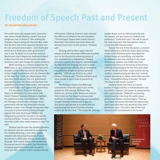 Freedom of Speech Past and Present
By Valentina Palladino

The world rarely sees people place conscience       information. Ellsberg, however, also stressed           speaks about, such as national security and
over career. Daniel Ellsberg, named “the most       the differences between the two situations.             free speech, are key issues for students and
dangerous man in America” after leaking the         “The Pentagon Papers were mainly historic;              professors,” Gutterman says. “His role in one of
Pentagon Papers during the Vietnam War, made        Manning’s information was lower-level and               the most important First Amendment cases is
that decision and chose exposing injustice over     focused much more on the present,” Ellsberg             crucial and still relevant today.”
his own personal preservation—and challenged        said.                                                          Toward the end of the discussion, a student
Americans to think about their government’s               Ellsberg said he didn’t agree with the            asked Ellsberg to clarify his views about torture,
role in war. He spoke to an overflow crowd at       release of all the information WikiLeaks revealed,      crimes which Ellsberg earlier described the
Newhouse’s Joyce Hergenhan Auditorium March         such as the documents releasing names of                United States as committing, and whether
8 about how the use of information can wield        U.S. sympathizers in Afghanistan. Ellsberg              he believed it was also criminal in the cases
immense power and change the course of history.     stressed, however, the need for whistleblowers          of American soldiers and POWs who have
      While working as a military analyst for the   like Manning and Assange, because in times              experienced torture at the hands of the enemy.
RAND Corp. in 1971, Ellsberg leaked thousands       of war government officials will go to extreme,         Ellsberg acknowledged the fact that both sides
of pages of classified documents detailing the      untrustworthy lengths to pursue personal                commit murder and other unjust actions during
United States’ involvement with the Vietnam War     agendas. “Officials are afraid to be called             conflicts, reemphasizing the idea that criminal
to The New York Times, the Washington Post,         names,” Ellsberg said. “They’re willing to send         actions are wrong no matter which side commits
and other publications. The U.S. government         many people to die in order to preserve an              them. “Unjustified killing is murder,” he said.
attempted to halt The Times and the Post from       image.”                                                 “It’s time to call murder murder.”
publishing any further information. The Supreme           The Pentagon Papers and WikiLeaks                        Ellsberg noted that there is a heavy
Court eventually ruled against the government.      controversies show how past issues of free              burden of responsibility on whistleblowers and
      The discussion “From the Pentagon             speech are still relevant. Professor Roy                journalists. However, the power to spread justice
Papers to WikiLeaks: A Conversation with            Gutterman, director of the Newhouse School’s            still inspires people. Ellsberg’s unwavering
Daniel Ellsberg” allowed Ellsberg to highlight      Tully Center for Free Speech and associate              commitment to informing the public about
his experiences as a “whistleblower.” After         professor of communications law and journalism,         government leaves a lasting legacy. “Even 40
the Pentagon Papers were released, many             brought Ellsberg to Newhouse to give his                years later, he would still make the same move,
government officials and Americans named            first-person perspective to students who are            which was risky then and would be risky now,”
Ellsberg a traitor. Even though facing more than    experiencing this kind of freedom-of-press              Gutterman says. “I’m still in awe of him and
100 years in prison before criminal charges         conflict for the first time. “The issues Mr. Ellsberg   amazed at his commitment to the issues.”
against him were dismissed, Ellsberg felt
obligated to correct the injustices he saw his
country facilitate. “It takes whistleblowers to
show the public what really happens in war,” he
said.
      Ellsberg said he sees the parallels between
his situation and the controversy surrounding
Pvt. Bradley Manning, a U.S. Army soldier
charged with releasing thousands of secret
documents to WikiLeaks and its creator Julian                                                                                             Roy Gutterman
Assange. Both events began with people who                                                                                                and Daniel
discovered secret information that threatened                                                                                             Ellsberg
to expose government lies and corruption.
Each man felt a need to inform society with the
                                                                                                                                                                 7
                                                                                                                                                                 7
 