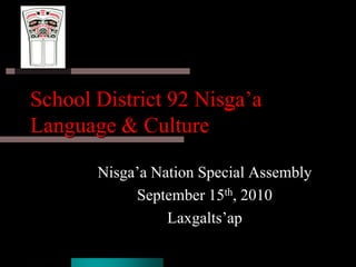 School District 92 Nisga’a Language & Culture  Nisga’a Nation Special Assembly September 15th, 2010 Laxgalts’ap 