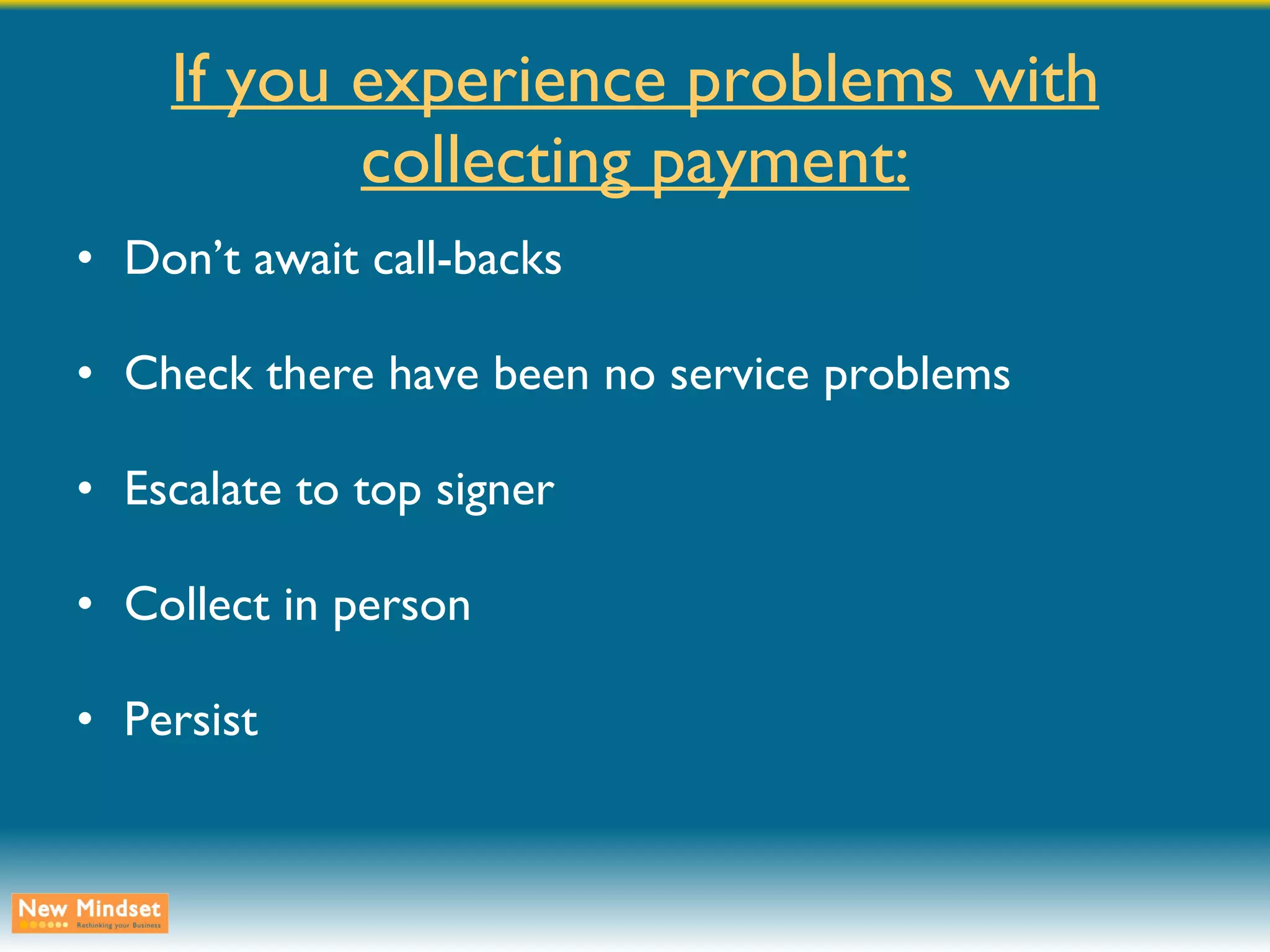 If you experience problems with collecting payment: Don’t await call-backs Check there have been no service problems Escalate to top signer Collect in person Persist 