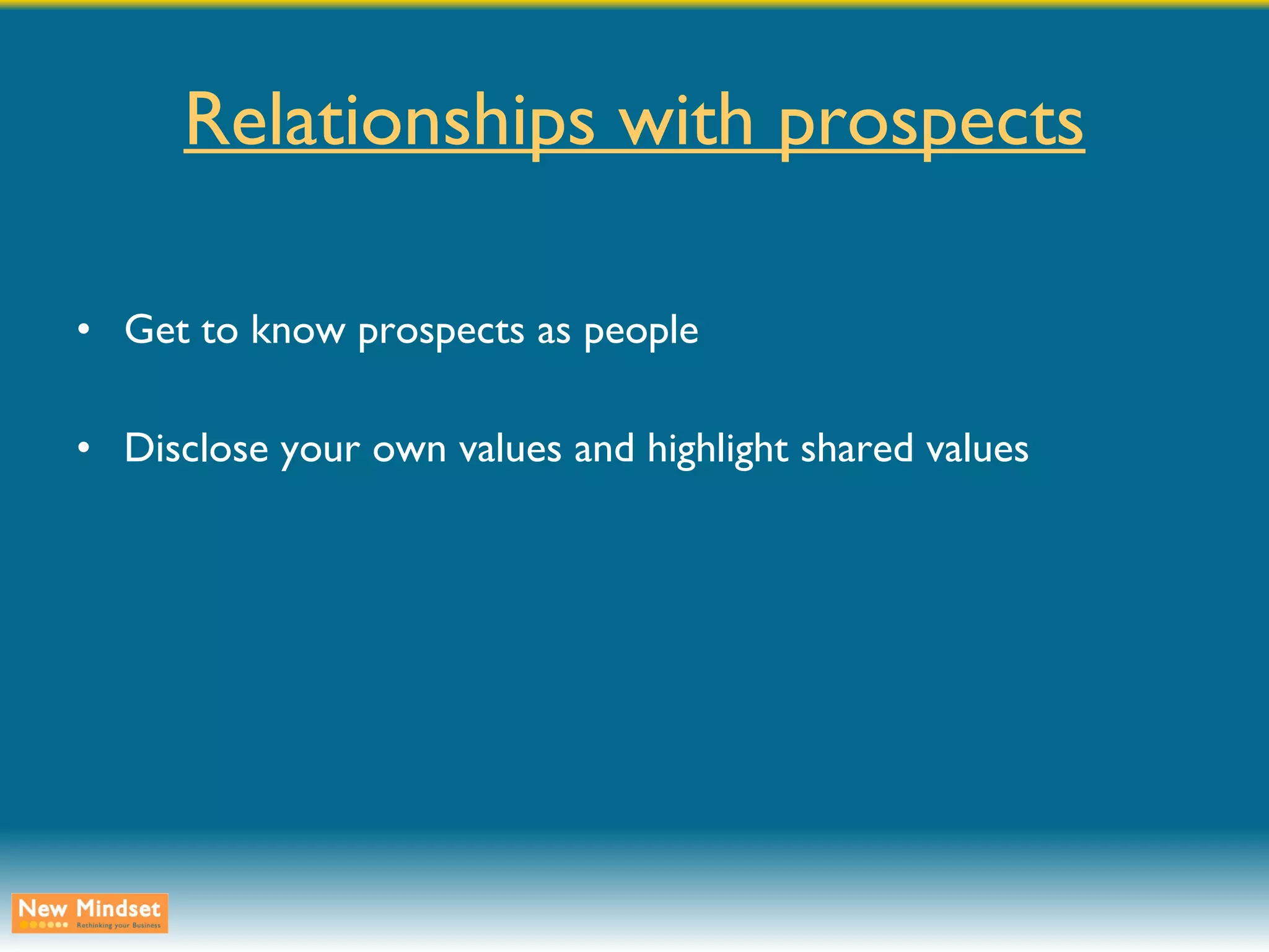 Relationships with prospects Get to know prospects as people Disclose your own values and highlight shared values 