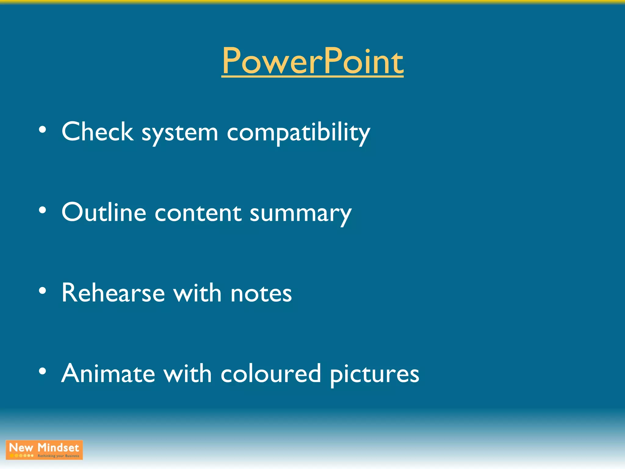 PowerPoint Check system compatibility Outline content summary Rehearse with notes Animate with coloured pictures 